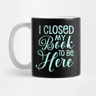 I Closed My Book To Be Here Mug